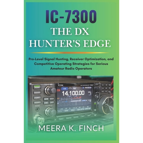 The Easy-To-Understand Modern Amateur Ra IC-7300: The DX Hunter's Edge: Pro-Level Signal Hunting, Receiver Optimization, and Competitive Operating Strategies for, (Paperback)