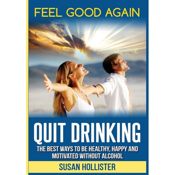 Easy Ways to Quit Drinking for a Healthi Quit Drinking: Feel Good Again: The Best Ways To Be Healthy, Happy and Motivated Without Alcohol, (Paperback)