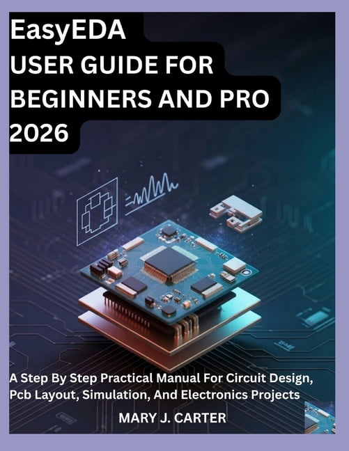 EasyEDA USER GUIDE FOR BEGINNERS AND PRO 2026: A Step by Step Practical Manual for Circuit Design, PCB Layout, Simulatio, (Paperback)
