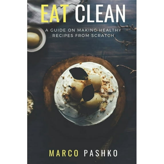 Eat Clean : A guide on making healthy recipes from scratch (Paperback)