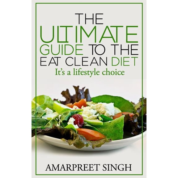 Eat Clean Diet - The Ultimate Guide To The Eat Clean Diet: Its a Lifestyle Choice (Paperback)