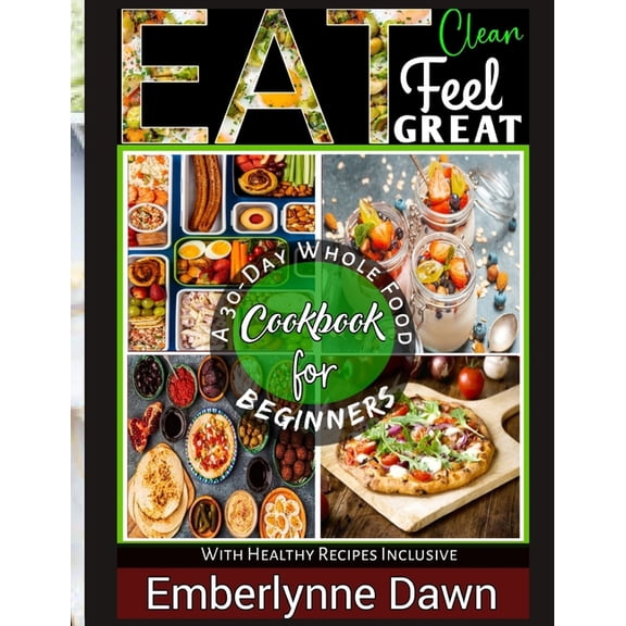 Eat Clean, Feel Great: A 30-Day Whole Food Cookbook for Beginners With Healthy Recipes Inclusive (Paperback)