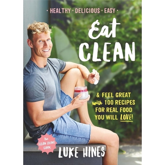 Eat Clean : Feel Great With 100 Recipes For Real Food You Will Love! (Paperback)