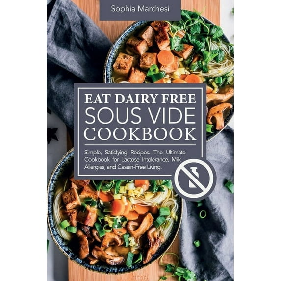 Eat Dairy Free Sous Vide Cookbook: Simple, Satisfying Recipes. The Ultimate Cookbook for Lactose Intolerance, Milk Aller, (Paperback)
