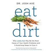 DR JOSH AXE Eat Dirt: Why Leaky Gut May Be the Root Cause of Your Health Problems and 5 Surprising Steps to Cure It (Paperback)