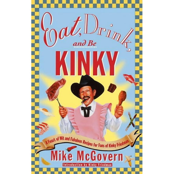Eat, Drink, and Be Kinky: A Feast of Wit and Fabulous Recipes for Fans of Kinky Friedman, (Paperback)