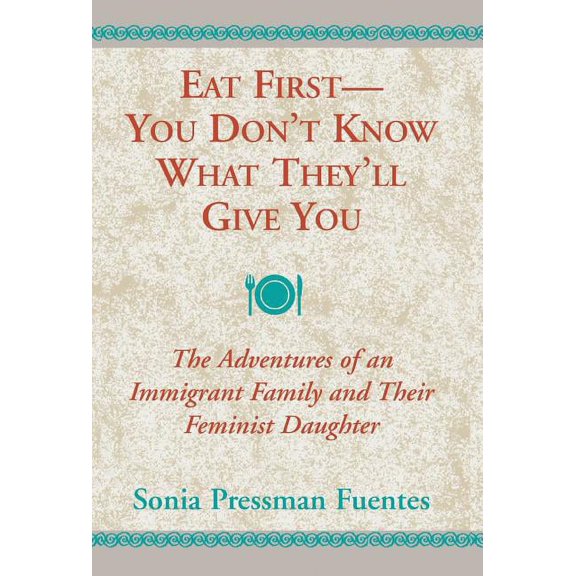 Eat First--You Don't Know What They'll Give You: The Adventures of an Immigrant Family and Their Feminist Daughter, (Hardcover)