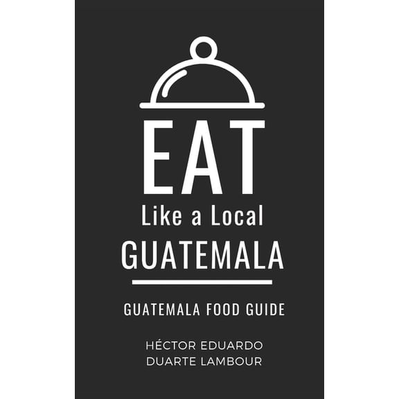 Eat Like a Local- World Countries Eat Like a Local- Guatemala: Guatemala Food Guide, Book 14, (Paperback)
