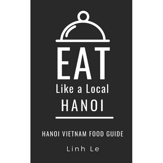 Eat Like a Local Travel International Gu Eat Like a Local Hanoi: Hanoi Vietnam Food Guide, Book 3, (Paperback)