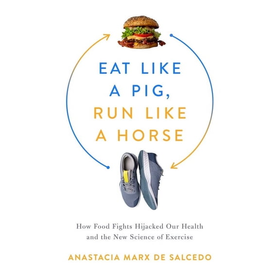 Eat Like a Pig, Run Like a Horse : How Food Fights Hijacked Our Health and the New Science of Exercise (Hardcover)