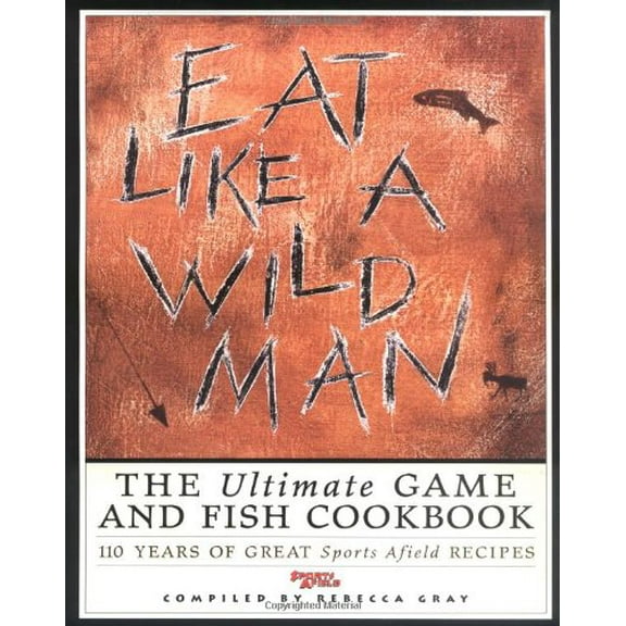 Pre-Owned Eat Like a Wildman: 110 Years of Great Game and Fish Recipes (Hardcover) 1572230886 9781572230880