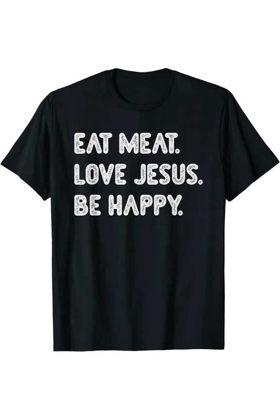 Eat Meat Love Jesus Be Happy Funny Carnivore Diet Beef Lover T-Shirt