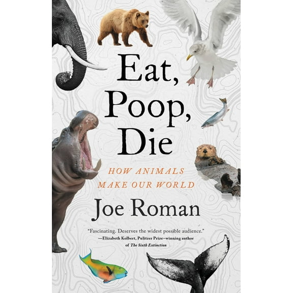 Eat, Poop, Die : How Animals Make Our World (Hardcover)