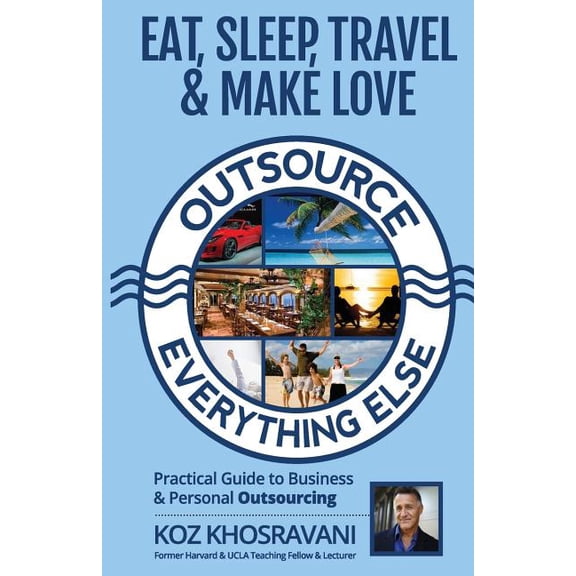 Eat, Sleep, Travel & Make Love - Outsource Everything Else : Practical Guide to Business & Personal Outsourcing (Paperback)
