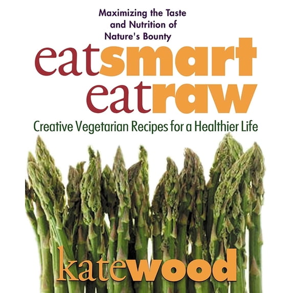Eat Smart, Eat Raw: Creative Vegetarian Recipes for a Healthier Life, (Paperback)
