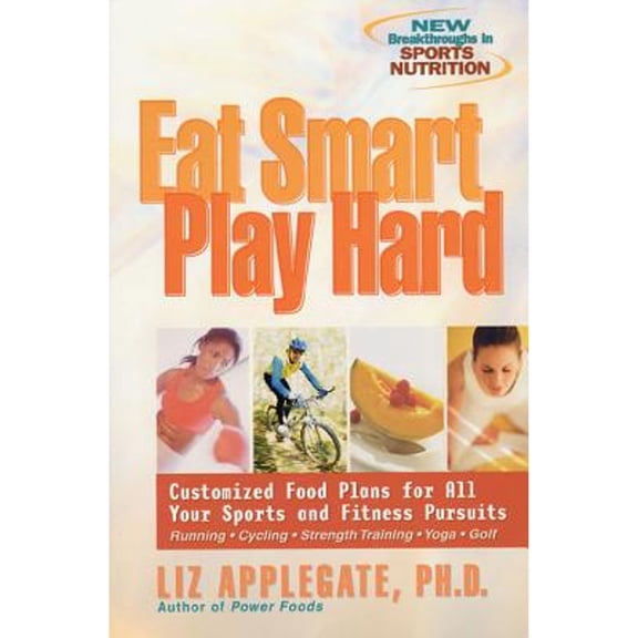 Eat Smart, Play Hard: Customized Food Plans for All Your Sports and Fitness Pursuits (Paperback) by Liz Applegate