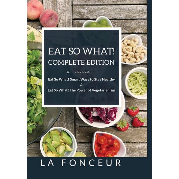Eat So What! Complete Edition Eat So What! Smart Ways to Stay Healthy + Eat So What! The Power of Vegetarianism - Color, (Hardcover)