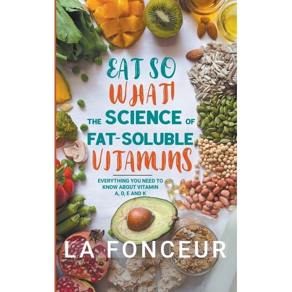 Eat So What! Full Versions Eat So What! The Science of Fat-Soluble Vitamins: Everything You Need to Know About Vitamins A, D, E and K, Book 3, (Paperback)