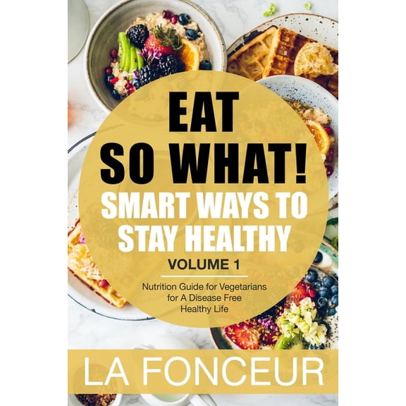 Eat So What!: Smart Ways to Stay Healthy (Revised)- Color Print: Nutrition Guide for Vegetarians for A Disease Free Heal, (Paperback)