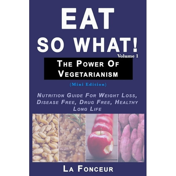 Eat So What! The Power of Vegetarianism Volume 1 (Black and white print): Nutrition Guide For Weight Loss, Disease Free,, (Paperback)