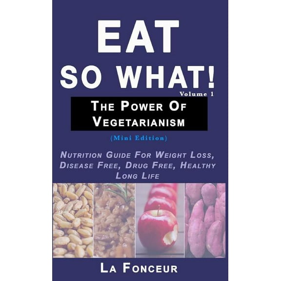 Eat So What! The Power of Vegetarianism Volume 1: Nutrition Guide For Weight Loss, Disease Free, Drug Free, Healthy Long, (Hardcover)