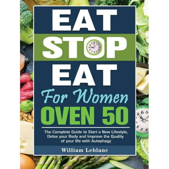 Eat Stop Eat for Women Over 50: The Complete Guide to Start a New Lifestyle, Detox your Body and Improve the Quality of your life with Autophagy (Hardcover)