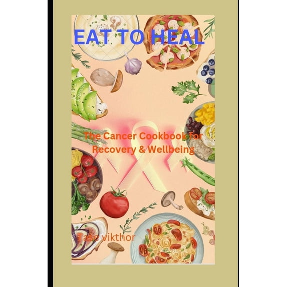 Eat To Heal: The Cancer Cookbook For Recovery And Wellbeing (Paperback)