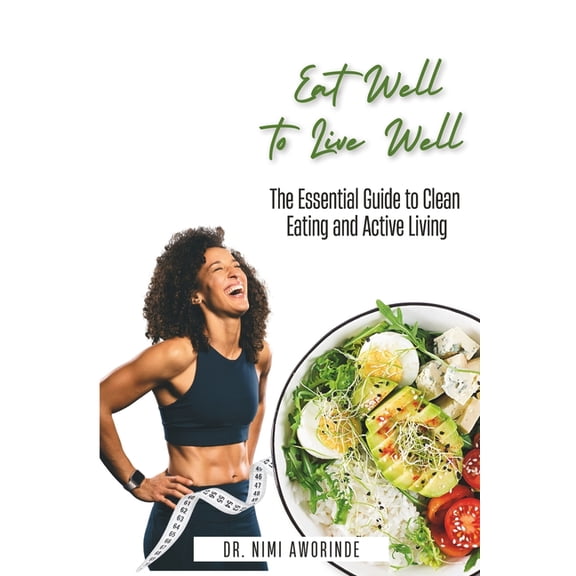 Eat Well to Live Well: The Essential Guide to Clean Eating and Active Living, (Paperback)