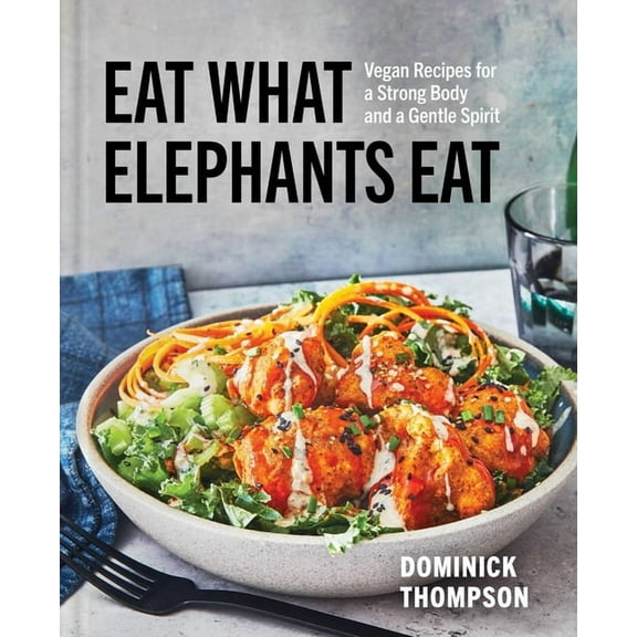 Eat What Elephants Eat: Vegan Recipes for a Strong Body and a Gentle Spirit (a Cookbook), (Hardcover)