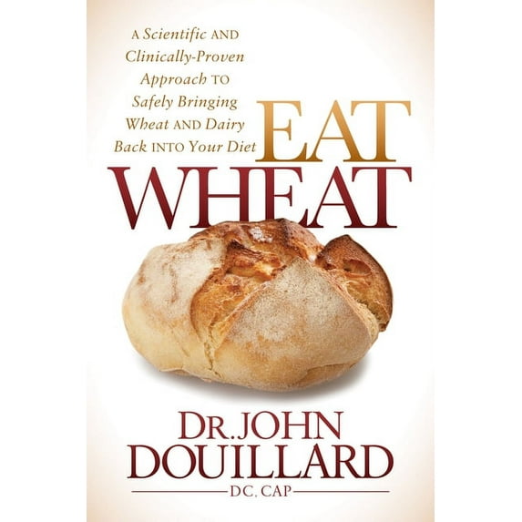 Eat Wheat: A Scientific and Clinically-Proven Approach to Safely Bringing Wheat and Dairy Back Into Your Diet, (Paperback)