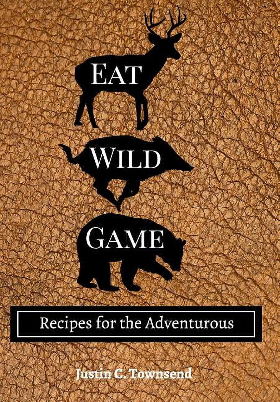 Eat Wild Game Recipes for the Adventurous (Hardcover)