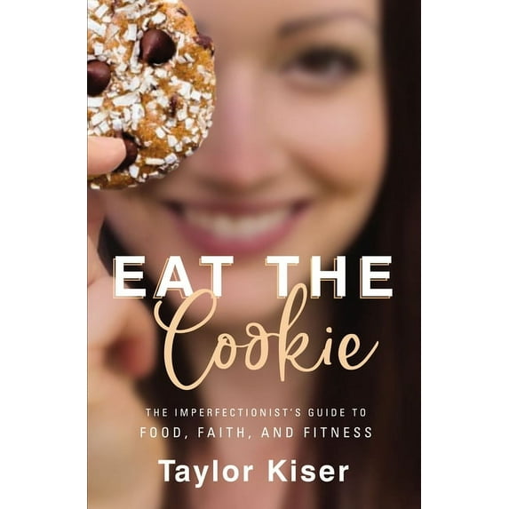 Eat the Cookie: The Imperfectionist's Guide to Food, Faith, and Fitness, (Paperback)