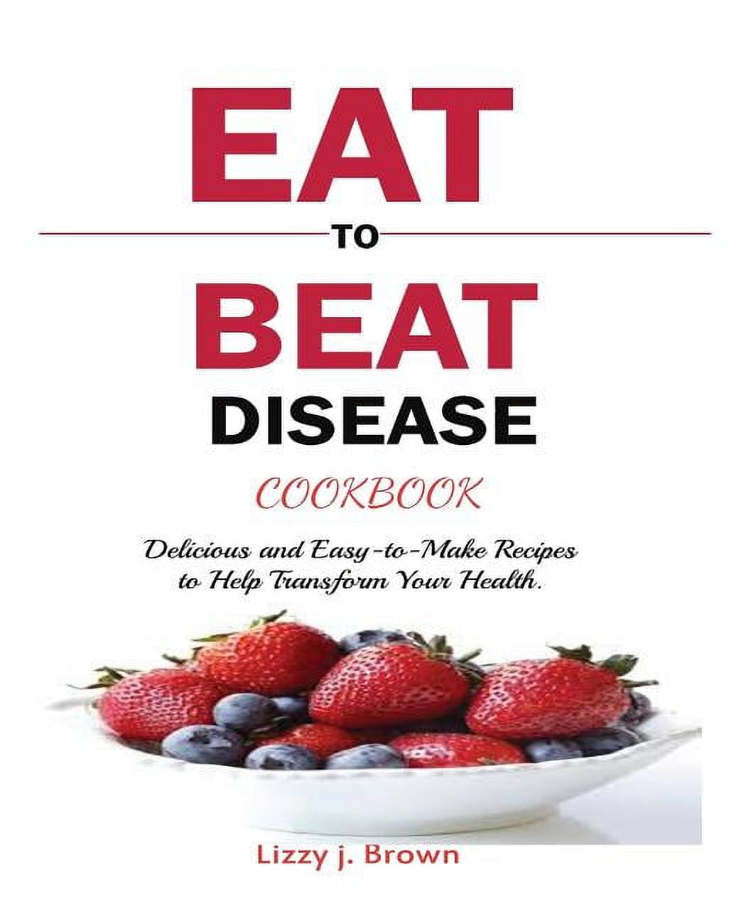 J LIZZY BROWN Eat to Beat Disease Cookbook: Discover an Opportunity to Take Charge of Your Lives using Food to Transform Your Health. (Paperback)