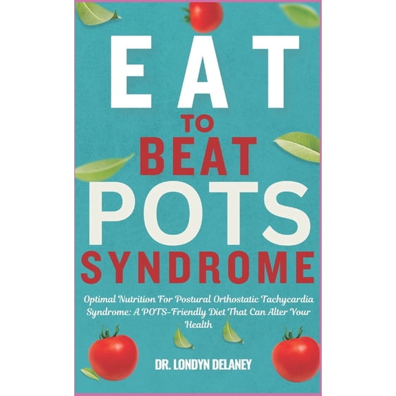 Eat to Beat Pots Syndrome: Optimal Nutrition For Postural Orthostatic Tachycardia Syndrome: A POTS-Friendly Diet That Ca, (Paperback)