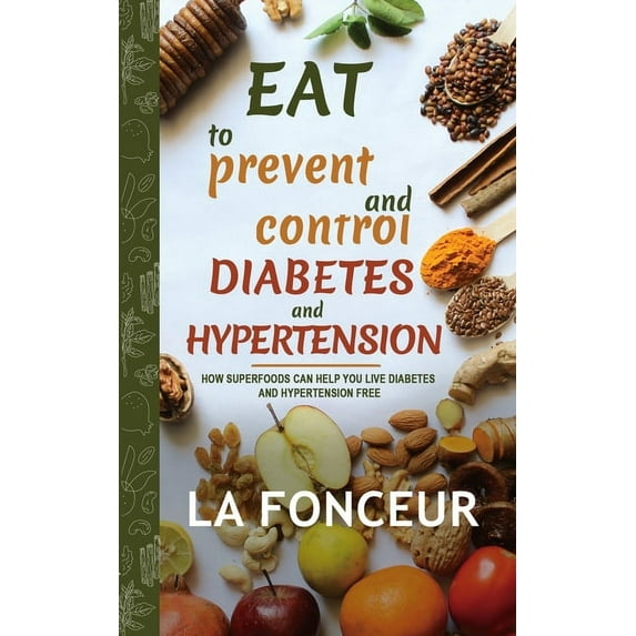 Eat to Prevent and Control Diabetes and Hypertension: How Superfoods Can Help You Live Diabetes And Hypertension Free (Paperback)