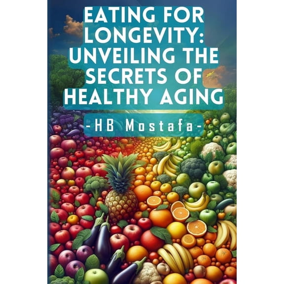 Eating for Longevity: Unveiling the Secrets of Healthy Aging: Mastering Longevity: Dive into Anti-Aging Foods, Habits, and Supplements for a Vibrant Life (Paperback)