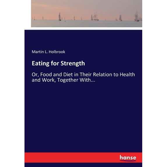 Eating for Strength: Or, Food and Diet in Their Relation to Health and Work, Together With..., (Paperback)