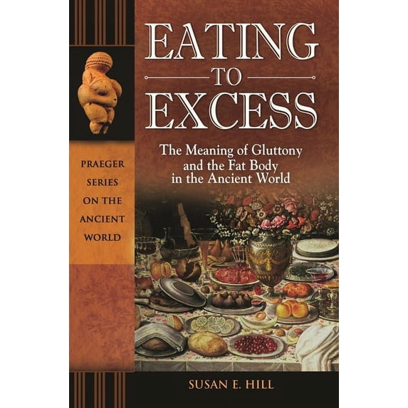 Eating to Excess: The Meaning of Gluttony and the Fat Body in the Ancient World, (Hardcover)