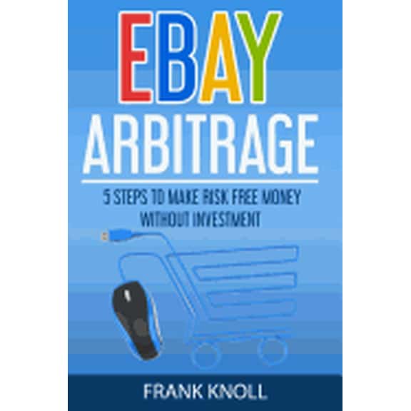 Ebay Arbitrage : Earn Risk Free Money Without Investment: 5 Steps to Make Risk Free Money Without Investment