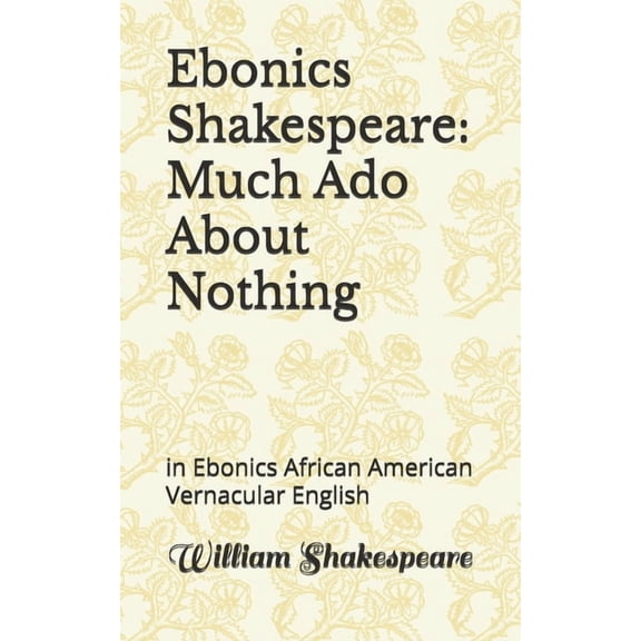 Ebonics Shakespeare: Much Ado About Nothing: in Ebonics African American Vernacular English, (Paperback)