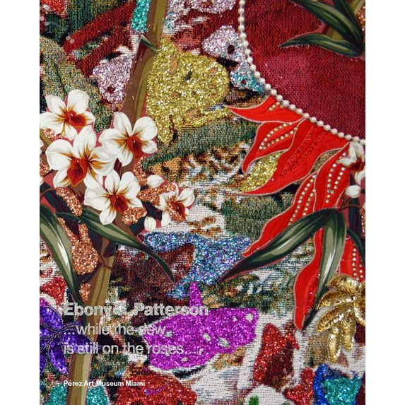 Ebony G. Patterson : ...While the Dew Is Still on the Roses... (Hardcover)