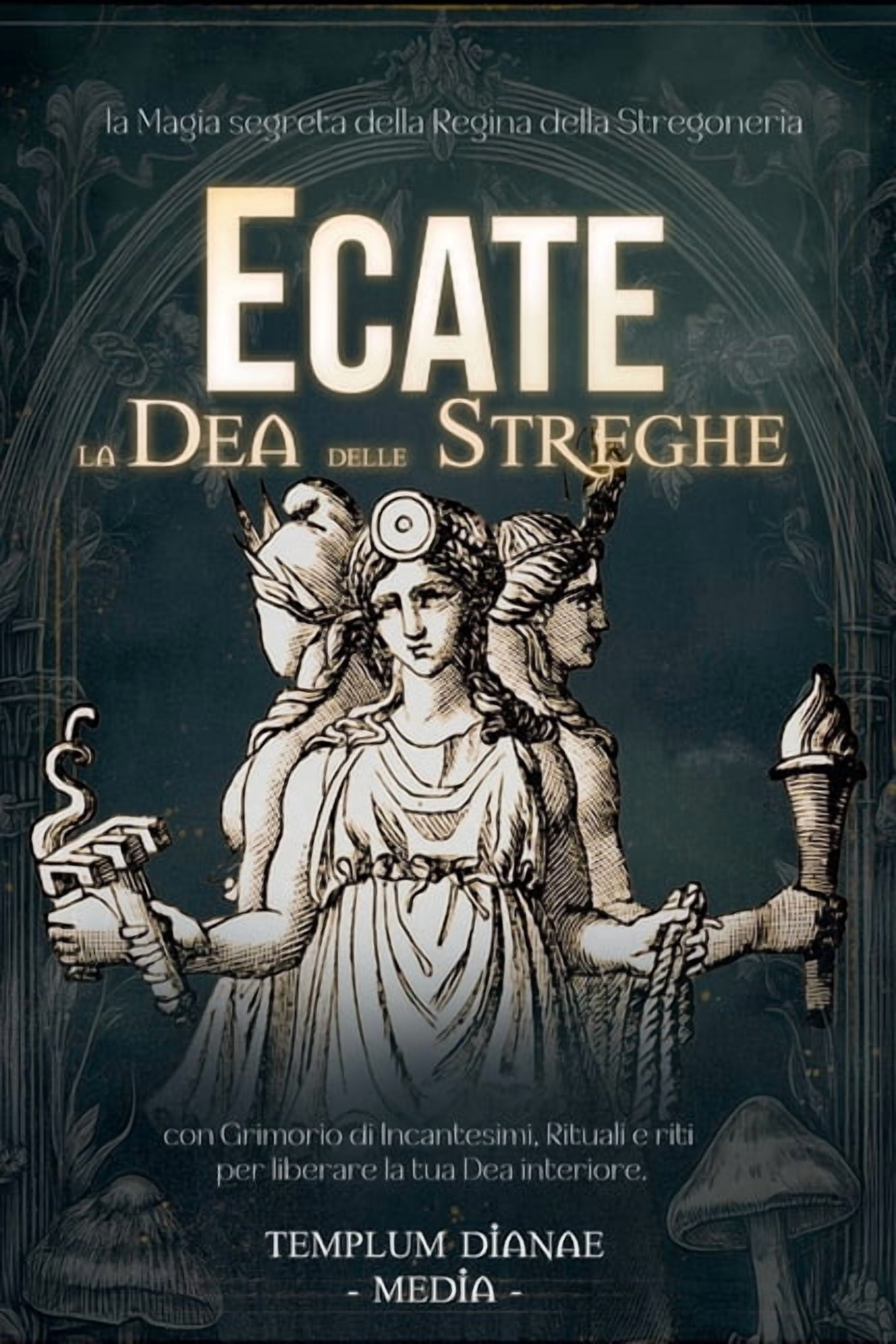 Ecate la Dea delle Streghe: la Magia segreta della Regina della Stregoneria, con Grimorio di Incantesimi, Rituali e riti, (Paperback)