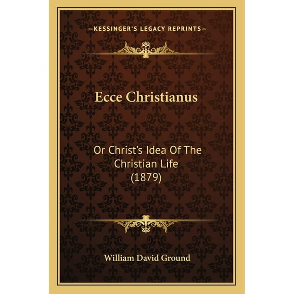 Ecce Christianus : Or Christ's Idea Of The Christian Life (1879) (Paperback)
