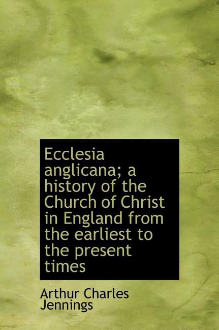 Ecclesia Anglicana; A History of the Church of Christ in England from the Earliest to the Present Ti (Hardcover)