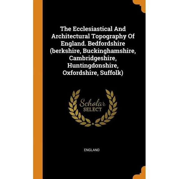 The Ecclesiastical and Architectural Topography of England. Bedfordshire (Berkshire, Buckinghamshire, Cambridgeshire, Huntingdonshire, Oxfordshire, Suffolk) (Hardcover)