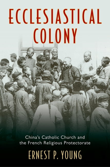 Ecclesiastical Colony: China's Catholic Church and the French Religious Protectorate, (Hardcover)