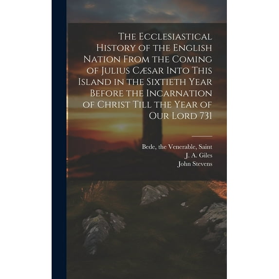 The Ecclesiastical History of the English Nation From the Coming of Julius Cæsar Into This Island in the Sixtieth Year Before the Incarnation of Christ Till the Year of Our Lord 731 (Hardcover)