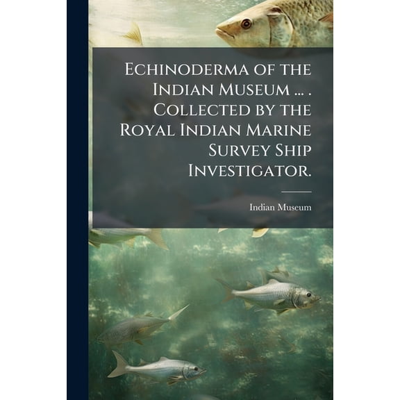 Echinoderma of the Indian Museum ... . Collected by the Royal Indian Marine Survey Ship Investigator. (Paperback)