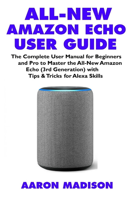 Echo Device & Alexa Setup: All-New Amazon Echo User Guide : The Manual Beginners and Pro to Master the All-New Amazon Echo Generation) with Tips & Tricks for