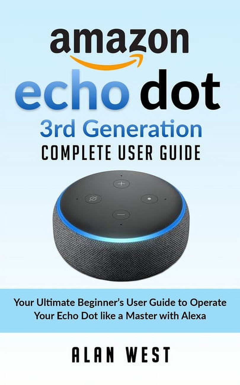 Echo Dot 3rd Generation Complete User Guide : Your Ultimate Beginner's  Guide to Operate Your Echo Dot like a Master with Alexa (Paperback) 